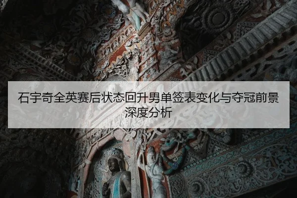 石宇奇全英赛后状态回升男单签表变化与夺冠前景深度分析